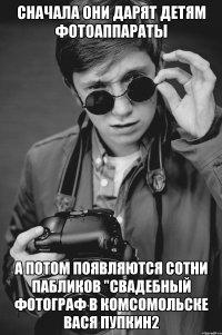сначала они дарят детям фотоаппараты а потом появляются сотни пабликов "СВАДЕБНЫЙ ФОТОГРАФ в комсомольске вася пупкин2