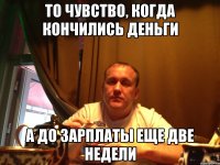 то чувство, когда кончились деньги а до зарплаты еще две недели