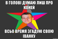 в голові думаю лиш про коней всьо время згадую свою іванку