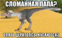 сломанная лапа? опять цератопсы кусаются?