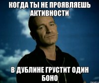 Когда ты не проявляешь активности В Дублине грустит один Боно