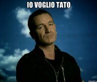 Io voglio tato 