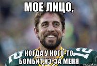 Мое лицо, когда у кого-то бомбит,из-за меня