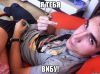 я тебя ВИБУ!