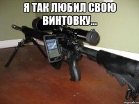 Я так любил свою винтовку... 