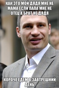 как это мой дядя мне не мама если папа мне не отец а брат не дядя короче едем в завтрешний день
