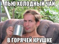 пью холодный чай в горячей крушке