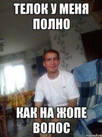 телок у меня полно как на жопе волос