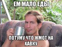 ем мало еды потуму что жмот на хавку