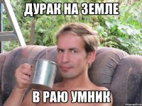 ДУРАК НА ЗЕМЛЕ В РАЮ УМНИК