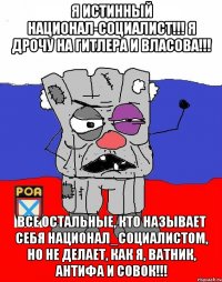 Я ИСТИННЫЙ НАЦИОНАЛ-СОЦИАЛИСТ!!! Я ДРОЧУ НА ГИТЛЕРА И ВЛАСОВА!!! ВСЕ ОСТАЛЬНЫЕ, КТО НАЗЫВАЕТ СЕБЯ НАЦИОНАЛ_СОЦИАЛИСТОМ, НО НЕ ДЕЛАЕТ, КАК Я, ВАТНИК, АНТИФА И СОВОК!!!