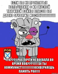 Если бы не проклятые большевики с их гнусной тактикой войны Власов бы давно захватил Москву1111111111 ЧТо???1 РОА почти не воевала во время ВОВ???1111 Ах ты коммунист1111111111Оскверняешь память рОА111