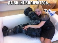 Да вы не волнуйтесь... 