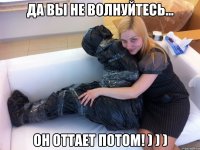 Да вы не волнуйтесь... Он оттает потом! ) ) )