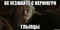 не уезжайте с Нерюнгри ГЛЫПЦЫ