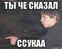 Ты че сказал ссукаа