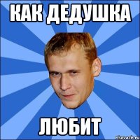 как дедушка любит