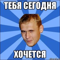 тебя сегодня хочется