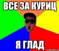 все за куриц я глад