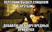 персонаж вышел слишком крутым добавлю ка я пару вредных привычек