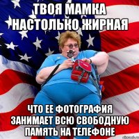 Твоя мамка настолько жирная что ее фотография занимает всю свободную память на телефоне