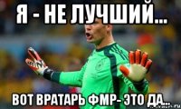 Я - не лучший... Вот вратарь Фмр- это да...