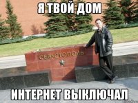 Я твой дом интернет выключал