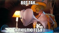 вот так.... я люблю тебя )