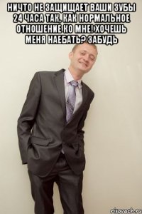 Ничто не защищает ваши зубы 24 часа так, как нормальное отношение ко мне! хочешь меня наебать? забудь 