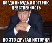 Когда нибудь я потеряю девственность Но это другая история