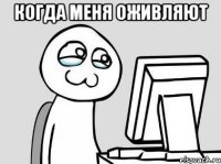 когда меня оживляют 