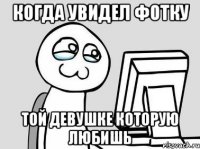 Когда увидел фотку той девушке которую любишь