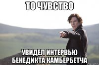 То чувство Увидел интервью Бенедикта Камбербетча