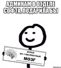 Админам в отделе софта, подарила бы 