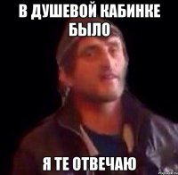 В душевой кабинке было я те отвечаю