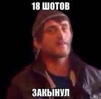 18 шотов закынул
