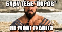 буду тебе "поров" як мою тхалісі