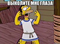 Выколите мне глаза 