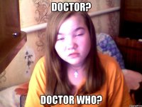 DOCTOR? DOCTOR WHO?