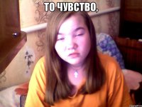 то чувство, 