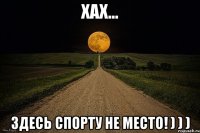 Хах... Здесь спорту не место! ) ) )