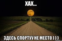 Хах... Здесь спортуУ не место ) ) )