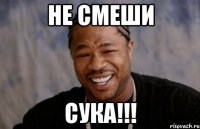 не смеши СУКА!!!