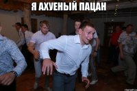 я ахуеный пацан 