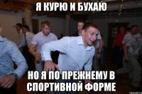 я курю и бухаю но я по прежнему в спортивной форме