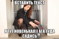 ВСТАВИТЬ ТЕКСТ Я ТУТ НОВЕНЬКАЯ)) АГА ТУДА САДИСЬ