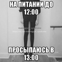 На питании до 12:00 Просыпаюсь в 13:00