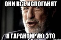 Они все испоганят Я гарантирую это