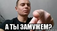  А ты замужем?