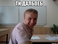 ти далбоеб 